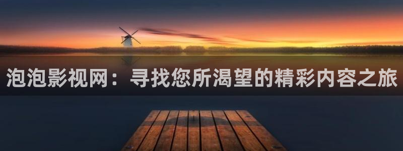 泡泡视频在线播放免费观看：泡泡影视网：寻找您所渴望的精彩内容之旅