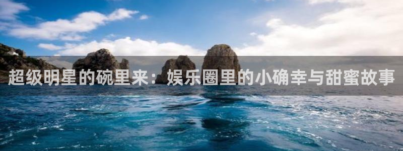 泡泡影视大全：超级明星的碗里来：娱乐圈里的小确幸与甜蜜故事