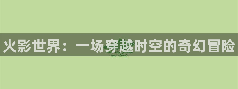 电影天堂泡泡：火影世界：一场穿越时空的奇幻冒险