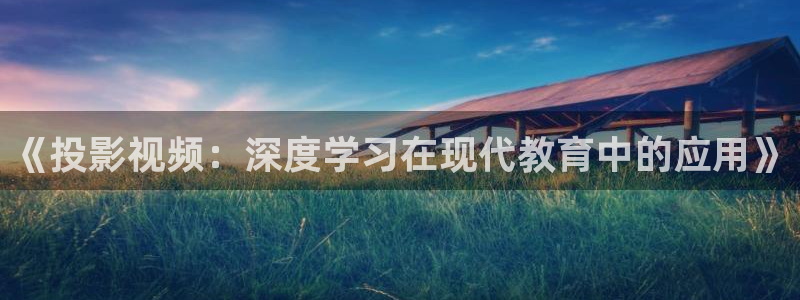 泡泡腾片：《投影视频：深度学习在现代教育中的应用》