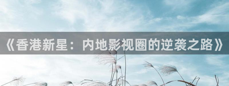 泡泡天堂影视：《香港新星：内地影视圈的逆袭之路》